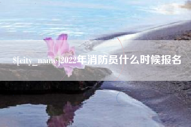 射阳2022年消防员什么时候报名