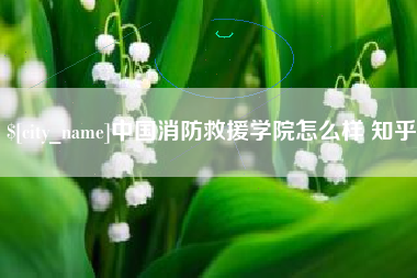 射阳中国消防救援学院怎么样 知乎