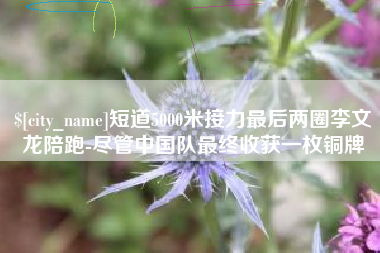 射阳短道5000米接力最后两圈李文龙陪跑-尽管中国队最终收获一枚铜牌