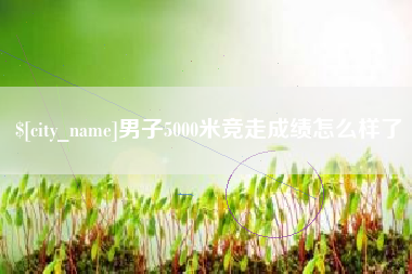 射阳男子5000米竞走成绩怎么样了