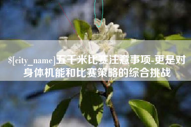 射阳五千米比赛注意事项-更是对身体机能和比赛策略的综合挑战
