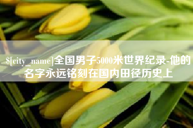 射阳全国男子5000米世界纪录-他的名字永远铭刻在国内田径历史上