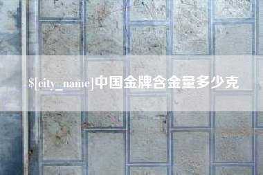 射阳中国金牌含金量多少克