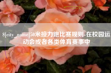 射阳50米接力跑比赛规则-在校园运动会或者各类体育赛事中