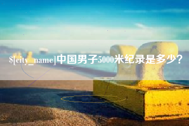 射阳中国男子5000米纪录是多少？
