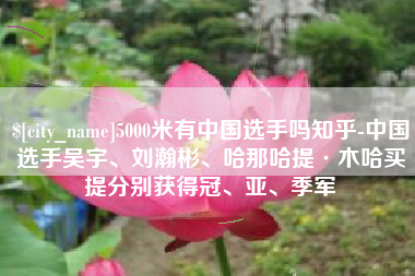 射阳5000米有中国选手吗知乎-中国选手吴宇、刘瀚彬、哈那哈提·木哈买提分别获得冠、亚、季军
