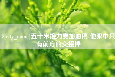 射阳五十米接力赛加油稿-他眼中只有前方的交接棒