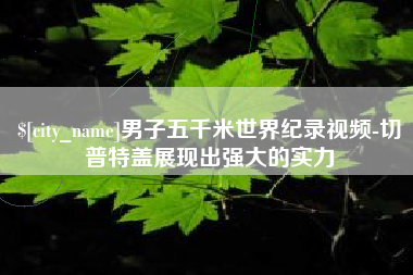 射阳男子五千米世界纪录视频-切普特盖展现出强大的实力