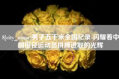 射阳男子五千米全国纪录-闪耀着中国田径运动员拼搏进取的光辉