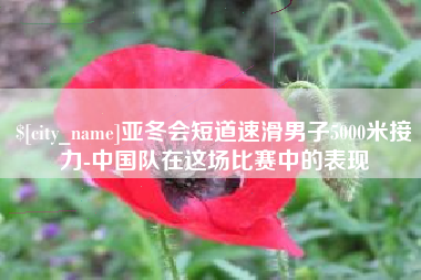 射阳亚冬会短道速滑男子5000米接力-中国队在这场比赛中的表现