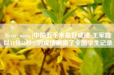 射阳中国五千米最好成绩-王军霞以14分51秒92的成绩刷新了全国学生记录