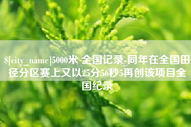 射阳5000米 全国记录-同年在全国田径分区赛上又以25分56秒5再创该项目全国纪录