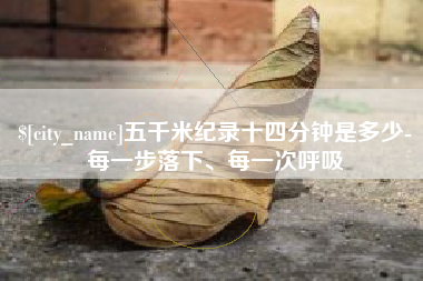 射阳五千米纪录十四分钟是多少-每一步落下、每一次呼吸