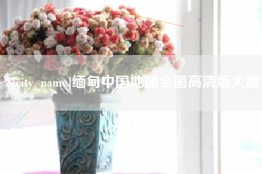 射阳缅甸中国地图全图高清版大图
