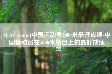 射阳中国运动员5000米最好成绩-中国运动员在5000米项目上的最好成绩