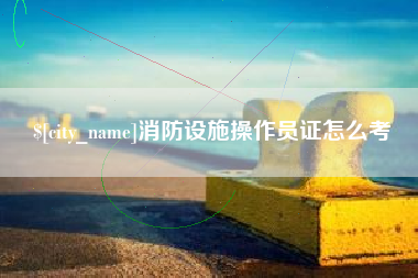 射阳消防设施操作员证怎么考
