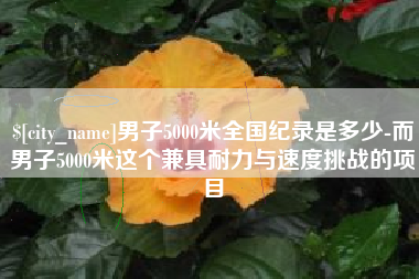 射阳男子5000米全国纪录是多少-而男子5000米这个兼具耐力与速度挑战的项目