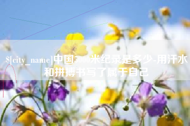 射阳中国5000米纪录是多少-用汗水和拼搏书写了属于自己