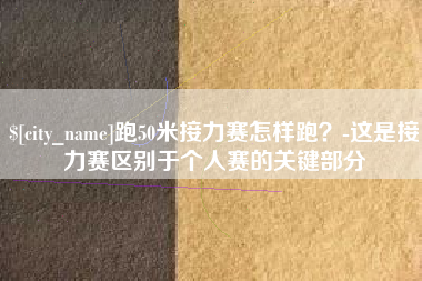 射阳跑50米接力赛怎样跑？-这是接力赛区别于个人赛的关键部分
