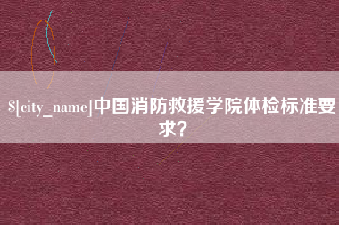 射阳中国消防救援学院体检标准要求？