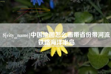 射阳中国地图怎么画带省份带河流铁路海洋半岛