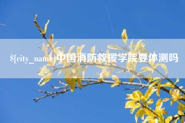 射阳中国消防救援学院要体测吗