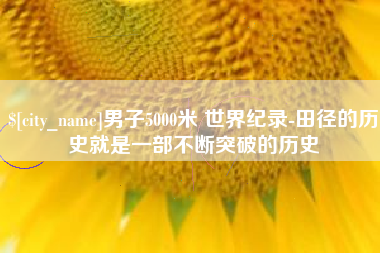 射阳男子5000米 世界纪录-田径的历史就是一部不断突破的历史
