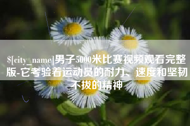 射阳男子5000米比赛视频观看完整版-它考验着运动员的耐力、速度和坚韧不拔的精神