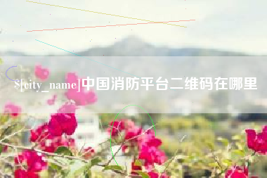 射阳中国消防平台二维码在哪里