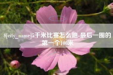 射阳5千米比赛怎么跑-最后一圈的第一个100米