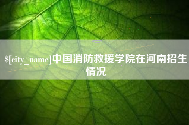 射阳中国消防救援学院在河南招生情况