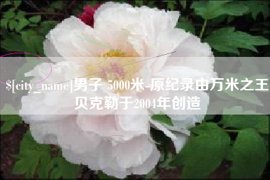 射阳男子 5000米-原纪录由万米之王贝克勒于2004年创造