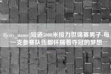 射阳短道5000米接力世锦赛男子-每一支参赛队伍都怀揣着夺冠的梦想
