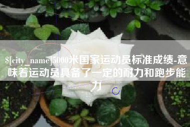 射阳5000米国家运动员标准成绩-意味着运动员具备了一定的耐力和跑步能力