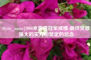 射阳5000米世界冠军成绩-最终凭借强大的实力和坚定的信念