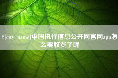射阳中国执行信息公开网官网app怎么要收费了呢