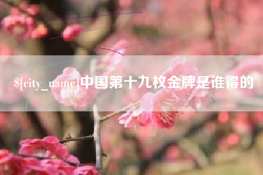 射阳中国第十九枚金牌是谁得的