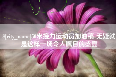射阳50米接力运动员加油稿-无疑就是这样一场令人瞩目的盛宴