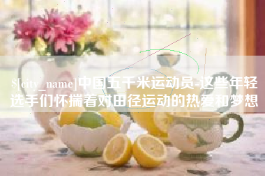 射阳中国五千米运动员-这些年轻选手们怀揣着对田径运动的热爱和梦想