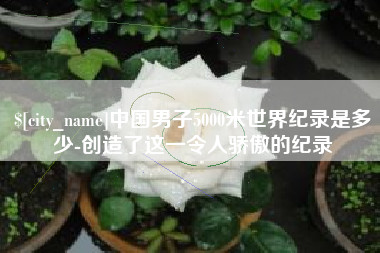 射阳中国男子5000米世界纪录是多少-创造了这一令人骄傲的纪录