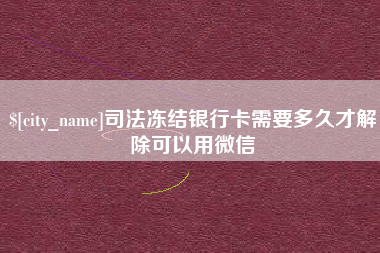 射阳司法冻结银行卡需要多久才解除可以用微信